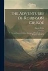 Daniel Defoe - The Adventures Of Robinson Crusoe: A New And Improved Edition, Interspersed With Reflections, Religious And Moral