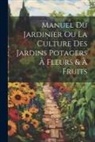 Anonymous - Manuel Du Jardinier Ou La Culture Des Jardins Potagers À Fleurs & À Fruits