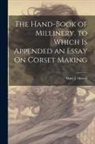 Mary J. Howell - The Hand-Book of Millinery. to Which Is Appended an Essay On Corset Making