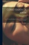 Sebastian Kneipp - Como Habéis De Vívir!: Avisos Y Consejos Para Samos Y Enfermos Ó Reglas Para Vivir Conforme Á La Sarra
