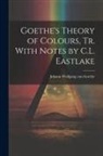 Johann Wolfgang von Goethe - Goethe's Theory of Colours, Tr. With Notes by C.L. Eastlake