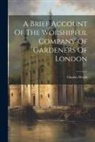 Charles Welch - A Brief Account Of The Worshipful Company Of Gardeners Of London