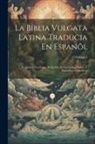 Anonymous - La Biblia Vulgata Latina Traducia En Espanõl: Y Anotada Conforme Al Sentido De Los Santos Padres, Y Expositores Cathòlicos; Volume 1