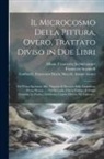 Francesco Scannelli, Francesco Albani, Francesco Maria Niccolò Gabburri - Il microcosmo della pittura, overo, Trattato diviso in due libri: Nel primo spettante alla theorica si discorre delle grandezze d'essa pittura ...: ne