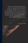 Cesare Quarenghi - Tecno-cronografia Delle Armi Da Fuoco Italiane Con Aggiunta Di Notizie Intorno Agli Scrittori D'artiglerie E Di Fortificazioni