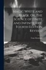 Franz Hartmann - Magic White and Black. Or, The Science of Finite and Infinite Life. Fourth Edition Revised; Fourth Edition Revised