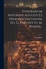Antoninus Augustus - Itinerarium Antonini Augusti Et Hierosolymitanum, Ed. G. Parthey Et M. Pinder