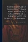 Jean-Baptiste Geoffroy - Cours Complet Et Gradué De Thèmes Latins Adapté A La Grammaire De M. Burnouf Avec Les Corrigés En Regard