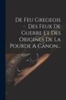 Anonymous - De Feu Gregeois Des Feux De Guerre Et Des Origines De La Pourde A Canon