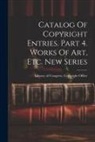 Library of Congress Copyright Office - Catalog Of Copyright Entries. Part 4. Works Of Art, Etc. New Series