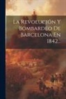 Anonymous - La Revolución Y Bombardeo De Barcelona En 1842