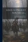 Jean-Marie-Félicité Frantin - Louis Le Pieux Et Son Siècle