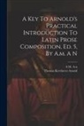 A. M. A-N, Thomas Kerchever Arnold - A Key To Arnold's Practical Introduction To Latin Prose Composition, Ed. 5, By A.m. A N