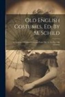 Anonymous - Old English Costumes, Ed. By M. Schild: An Epitome Of Ladies' Costumes From The 1st To The 19th Century