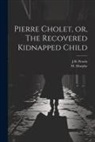M. Murphy, J. B. Proulx - Pierre Cholet, or, The Recovered Kidnapped Child