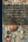 Giuseppe Radiciotti - G. B. Pergolesi, vita, opere ed influenza su l'arte (con molti esempi musicali ed illustrazioni)