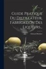 Édouard Robinet - Guide Pratique Du Distillateur, Fabrication Des Liqueurs