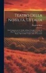 Flaminio Rossi - Teatro Della Nobilta, D'italia: Oue Compariscono Le Nobili, & Illustri Famiglie Di Cento, E Dieci Più Famose Città. Cominciando Dà Napoli, E Suo Regno