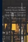 Bucks County Historical Society - A Collection of Papers Read Before the Bucks County Historical Society: 1