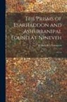 R. Campbell Thompson - The Prisms of Esarhaddon and Ashurbanipal Found at Nineveh: 1917-8