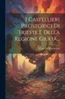 Carlo De Marchesetti - I Castellieri Preistorici Di Trieste E Della Regione Giulia