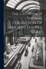 Anonymous - The Grosvenor Thomas Collection Of Ancient Stained Glass