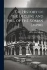Edward Gibbon, Henry Hart Milman - The History of the Decline and Fall of the Roman Empire: By Edward Gibbon, Esq; in Six Volumes