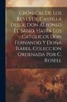 Anonymous - Crónicas De Los Reyes De Castilla Desde Don Alfonso El Sabio, Hasta Los Católicos Don Fernando Y Doña Isabel. Coleccion Ordenada Por C. Rosell