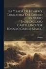 Homer - La Yliada De Homero, Traducida Del Griego En Verso Endecasilabo Castellano Por Ignacio Garcia Malo