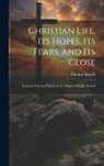 Thomas Arnold - Christian Life, Its Hopes, Its Fears, and Its Close: Sermons Preached Mostly in the Chapel of Rugby School
