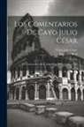 Cayo Julio César, Imprenta Real (Madrid) - Los Comentarios De Cayo Julio César: Los Comentarios De C. Julio César De La Guerra Civil
