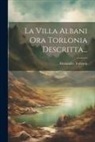 Alessandro Torlonia (Principe) - La Villa Albani Ora Torlonia Descritta