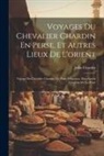 John Chardin - Voyages Du Chevalier Chardin En Perse, Et Autres Lieux De L'orient: Voyage Du Chevalier Chardin, De Paris À Ispahan. Description Générale De La Perse