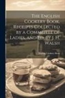 English Cookery Book - The English Cookery Book, Receipts Collected by a Committee of Ladies, and Ed. by J. H. Walsh