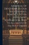 Anonymous - A Manual Of Devotions To Our Holy Father S. Benedict...to His Sister Saint Scholastica... And To All Saints Of His Holy Order