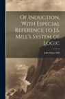 John Stuart Mill - Of Induction, With Especial Reference to J.S. Mill's System of Logic