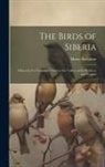 Henry Seebohm - The Birds of Siberia: A Record of a Naturalist's Visits to the Valleys of the Petchora and Yenesei