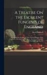 David Badham - A Treatise On the Esculent Fungeses of England: Containing an Account of Their Classical History, Uses, Characters, Development, Structure, Nutritious