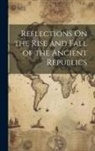 Anonymous - Reflections On the Rise and Fall of the Ancient Republics