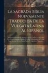 Anonymous - La Sagrada Biblia Nuevamente Traducida De La Vulgata Latina Al Español: Aclarado El Sentido De Algunos Lugares Con La Luz Que Dan Los Textos Originale
