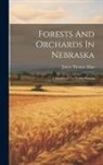 James Thomas Allan - Forests And Orchards In Nebraska: A Handbook For Prairie Planting