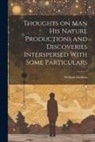 William Godwin - Thoughts on Man his Nature Productions and Discoveries Interspersed With Some Particulars