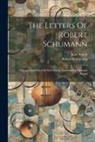Robert Schumann, Karl Storck - The Letters Of Robert Schumann: Selected And Edited By Karl Storck. Translated By Hannah Bryant