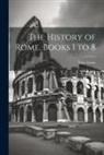 Titus Livius - The History of Rome, Books 1 to 8