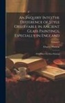 Charles Winston - An Inquiry Into the Difference of Style Observable in Ancient Glass Paintings, Especially in England: With Hints On Glass Painting; Volume 2