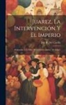 José R. del Castillo - Juarez, La Intervención Y El Imperio: Refutación Á La Obra "El Verdadero Juarez," De Bulnes