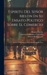 Dionisio Catalán, Lorenzo Normante Y Carcavilla, Manuel Berdejo Y Gil - Espiritu Del Señor Melon En Su Ensayo Politico Sobre El Comercio: Cuyas Maximas Politico-economicas, Modificadas En Parte