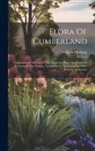 William Hodgson - Flora Of Cumberland: Containing A Full List Of The Flowering Plants And Ferns To Be Found In The County, According To The Latest And Most R