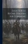 Anonymous - Essai Sur Le Regne D'alexis 1er Comnene