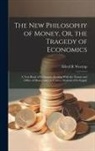 Alfred B. Westrup - The New Philosophy of Money, Or, the Tragedy of Economics: A Text Book of Economics Dealing With the Nature and Office of Money and the Correct Method